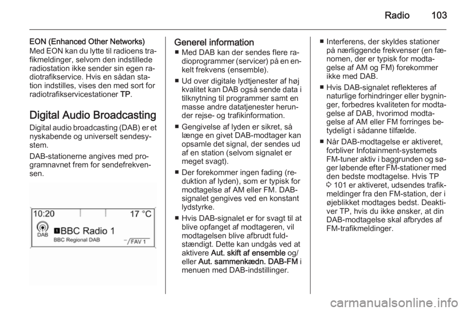 OPEL ASTRA J 2015.5 Instruktionsbog til Infotainment (in Danish) Radio103
EON (Enhanced Other Networks)
Med EON kan du lytte til radioens tra‐ fikmeldinger, selvom den indstillede
radiostation ikke sender sin egen ra‐
diotrafikservice. Hvis en sådan sta‐
tio OPEL ASTRA J 2015.5 Instruktionsbog til Infotainment (in Danish) Radio103
EON (Enhanced Other Networks)
Med EON kan du lytte til radioens tra‐ fikmeldinger, selvom den indstillede
radiostation ikke sender sin egen ra‐
diotrafikservice. Hvis en sådan sta‐
tio