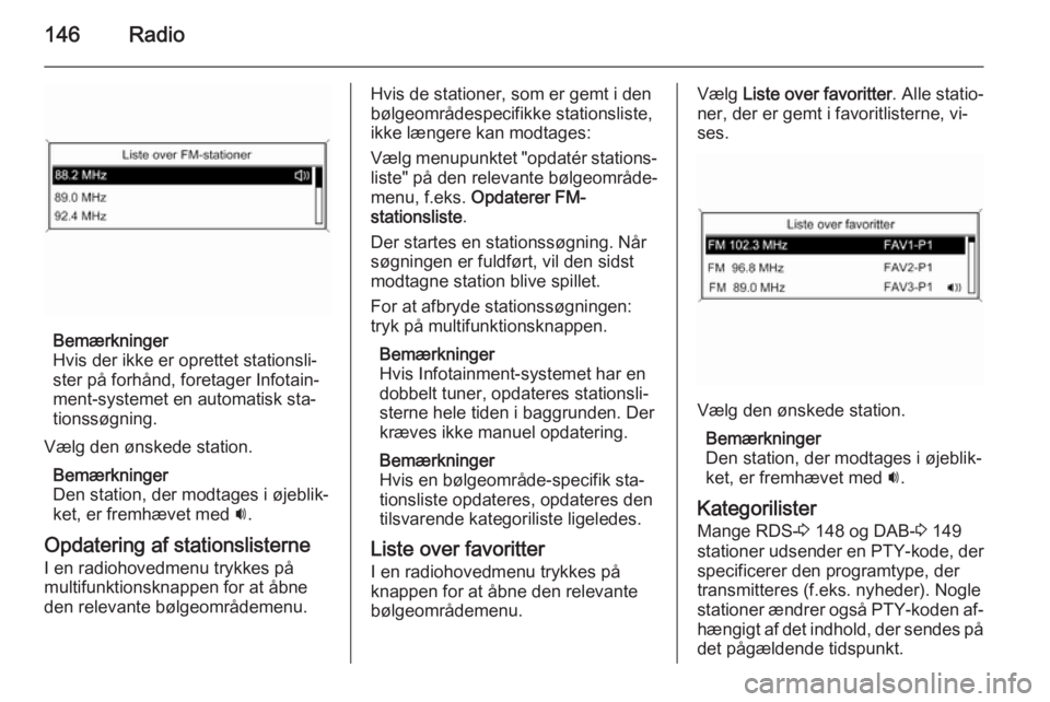 OPEL ASTRA J 2015.5 Instruktionsbog til Infotainment (in Danish) 146Radio
Bemærkninger
Hvis der ikke er oprettet stationsli‐
ster på forhånd, foretager Infotain‐
ment-systemet en automatisk sta‐
tionssøgning.
Vælg den ønskede station. Bemærkninger
Den OPEL ASTRA J 2015.5 Instruktionsbog til Infotainment (in Danish) 146Radio
Bemærkninger
Hvis der ikke er oprettet stationsli‐
ster på forhånd, foretager Infotain‐
ment-systemet en automatisk sta‐
tionssøgning.
Vælg den ønskede station. Bemærkninger
Den