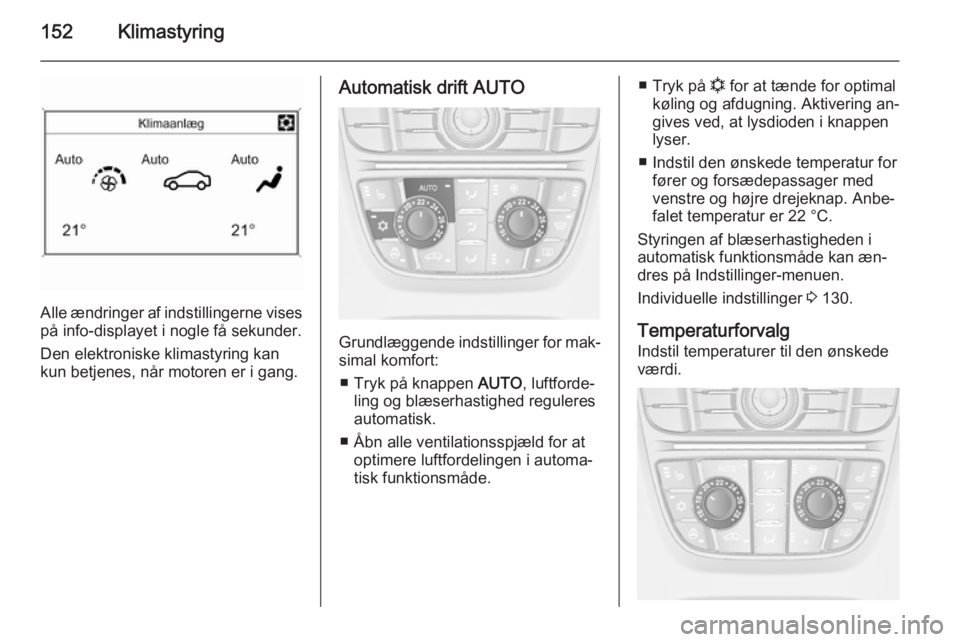OPEL ASTRA J 2015.5 Instruktionsbog (in Danish) 152Klimastyring
Alle ændringer af indstillingerne vises
på info-displayet i nogle få sekunder.
Den elektroniske klimastyring kan
kun betjenes, når motoren er i gang.
Automatisk drift AUTO
Grundlæ OPEL ASTRA J 2015.5 Instruktionsbog (in Danish) 152Klimastyring
Alle ændringer af indstillingerne vises
på info-displayet i nogle få sekunder.
Den elektroniske klimastyring kan
kun betjenes, når motoren er i gang.
Automatisk drift AUTO
Grundlæ