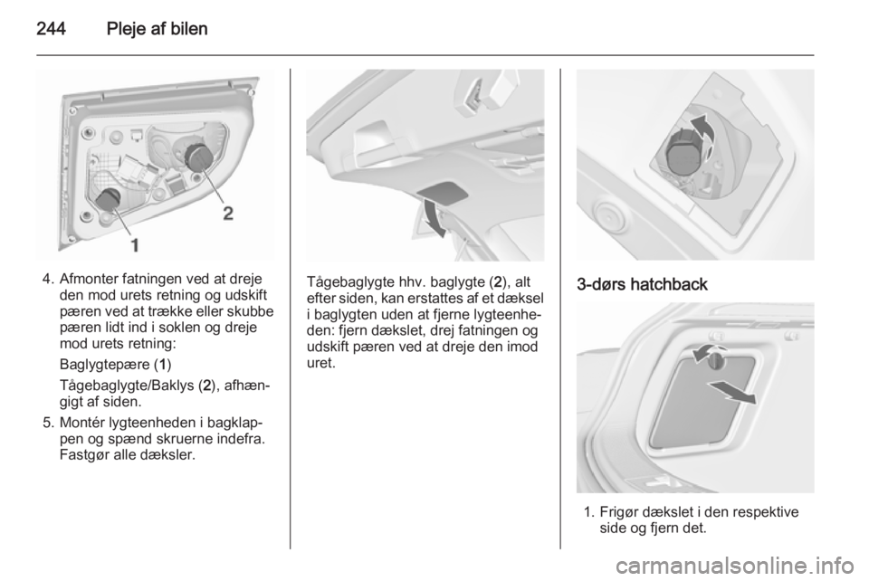 OPEL ASTRA J 2015.5  Instruktionsbog (in Danish) 244Pleje af bilen
4. Afmonter fatningen ved at drejeden mod urets retning og udskift
pæren ved at trække eller skubbe
pæren lidt ind i soklen og dreje
mod urets retning:
Baglygtepære ( 1)
Tågebag