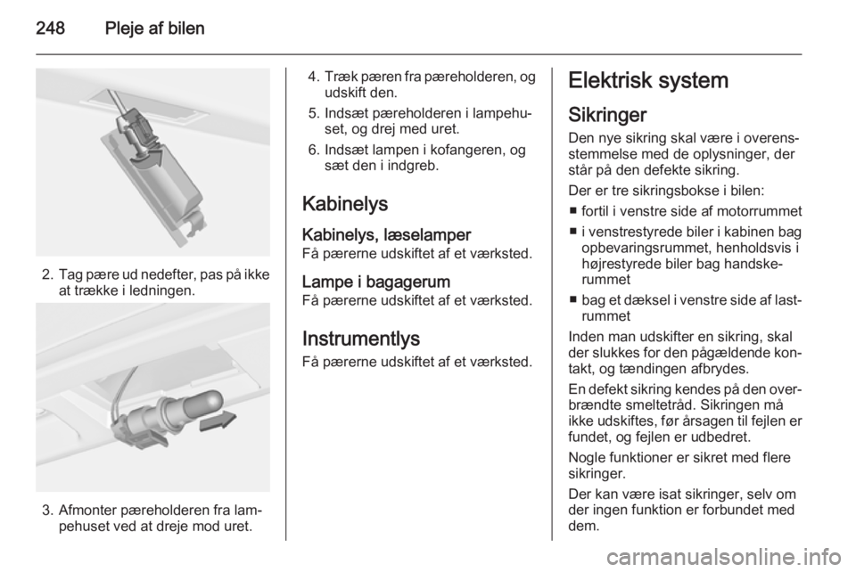 OPEL ASTRA J 2015.5  Instruktionsbog (in Danish) 248Pleje af bilen
2.Tag pære ud nedefter, pas på ikke
at trække i ledningen.
3. Afmonter pæreholderen fra lam‐ pehuset ved at dreje mod uret.
4.Træk pæren fra pæreholderen, og
udskift den.
5.