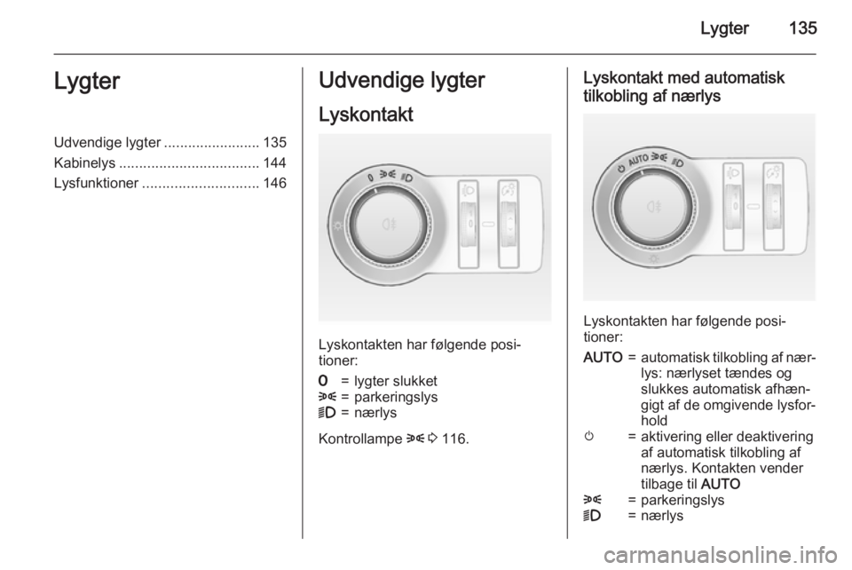 OPEL ASTRA J 2015.75  Instruktionsbog (in Danish) Lygter135LygterUdvendige lygter........................135
Kabinelys ................................... 144
Lysfunktioner ............................. 146Udvendige lygter
Lyskontakt
Lyskontakten har