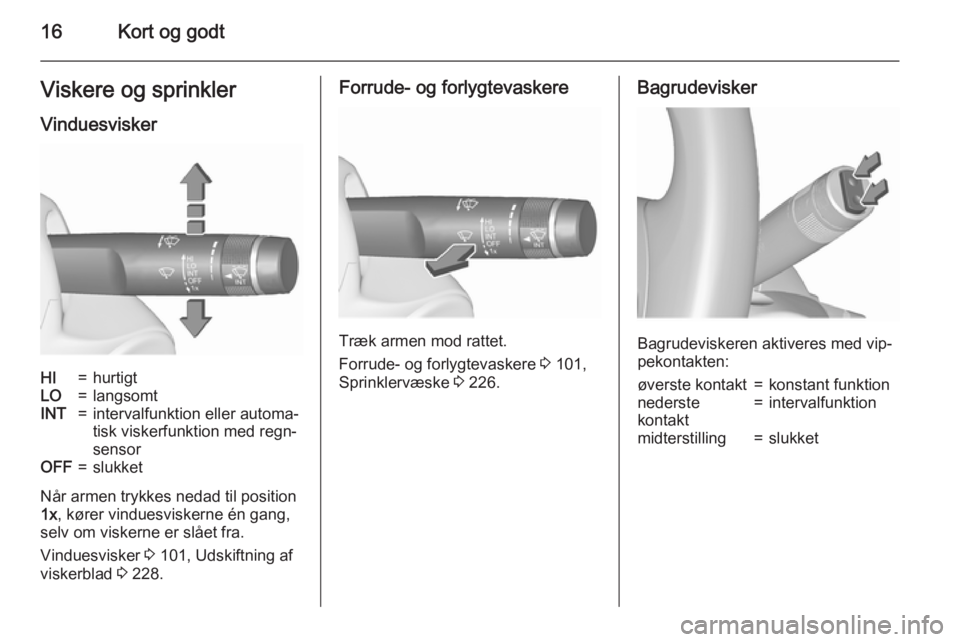 OPEL ASTRA J 2015.75 Instruktionsbog (in Danish) 16Kort og godtViskere og sprinkler
VinduesviskerHI=hurtigtLO=langsomtINT=intervalfunktion eller automa‐
tisk viskerfunktion med regn‐
sensorOFF=slukket
Når armen trykkes nedad til position
1x , k OPEL ASTRA J 2015.75 Instruktionsbog (in Danish) 16Kort og godtViskere og sprinkler
VinduesviskerHI=hurtigtLO=langsomtINT=intervalfunktion eller automa‐
tisk viskerfunktion med regn‐
sensorOFF=slukket
Når armen trykkes nedad til position
1x , k