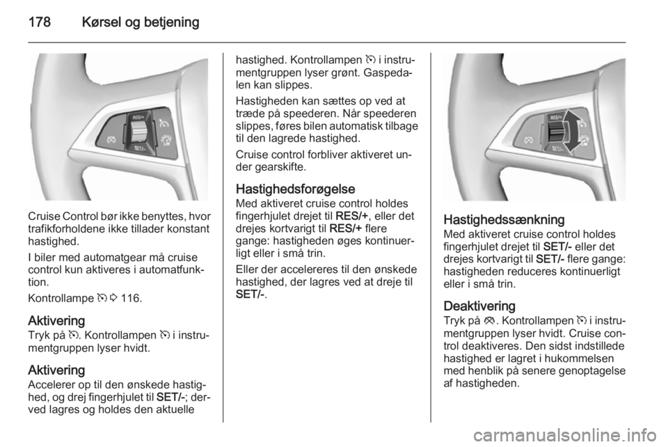 OPEL ASTRA J 2015.75  Instruktionsbog (in Danish) 178Kørsel og betjening
Cruise Control bør ikke benyttes, hvor
trafikforholdene ikke tillader konstant
hastighed.
I biler med automatgear må cruise control kun aktiveres i automatfunk‐
tion.
Kontr