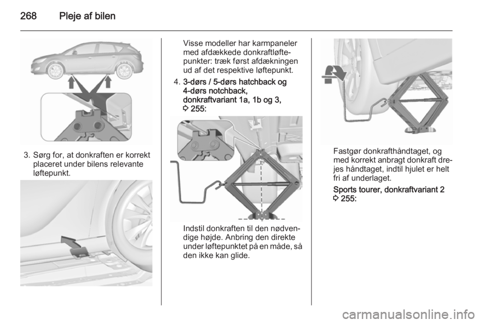 OPEL ASTRA J 2015.75  Instruktionsbog (in Danish) 268Pleje af bilen
3. Sørg for, at donkraften er korrektplaceret under bilens relevante
løftepunkt.
Visse modeller har karmpaneler
med afdækkede donkraftløfte‐
punkter: træk først afdækningen
