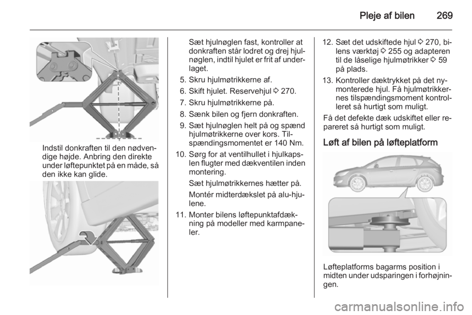 OPEL ASTRA J 2015.75  Instruktionsbog (in Danish) Pleje af bilen269
Indstil donkraften til den nødven‐
dige højde. Anbring den direkte
under løftepunktet på en måde, så den ikke kan glide.
Sæt hjulnøglen fast, kontroller at
donkraften står