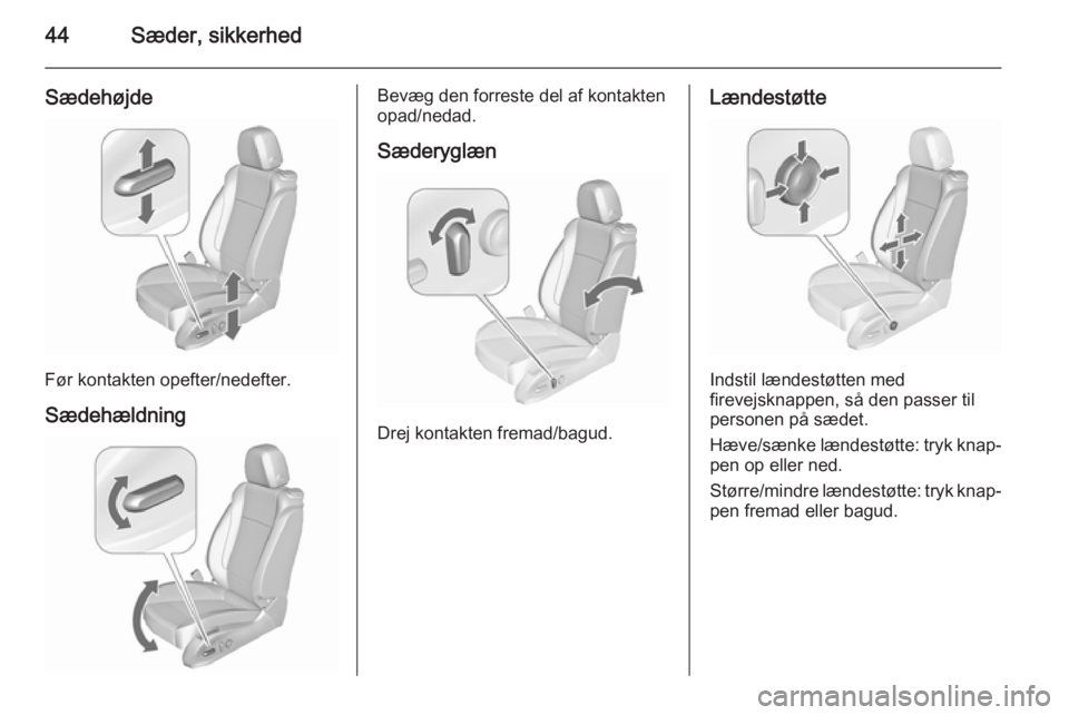 OPEL ASTRA J 2015.75 Instruktionsbog (in Danish) 44Sæder, sikkerhed
Sædehøjde
Før kontakten opefter/nedefter.
Sædehældning
Bevæg den forreste del af kontakten
opad/nedad.
Sæderyglæn
Drej kontakten fremad/bagud.
Lændestøtte
Indstil lændes OPEL ASTRA J 2015.75 Instruktionsbog (in Danish) 44Sæder, sikkerhed
Sædehøjde
Før kontakten opefter/nedefter.
Sædehældning
Bevæg den forreste del af kontakten
opad/nedad.
Sæderyglæn
Drej kontakten fremad/bagud.
Lændestøtte
Indstil lændes