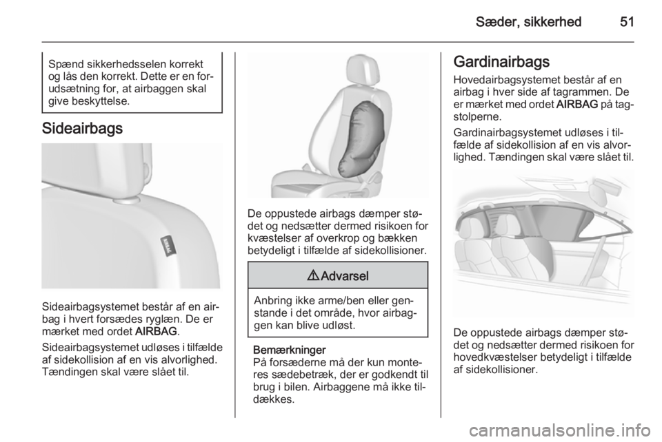 OPEL ASTRA J 2015.75  Instruktionsbog (in Danish) Sæder, sikkerhed51Spænd sikkerhedsselen korrekt
og lås den korrekt. Dette er en for‐ udsætning for, at airbaggen skal
give beskyttelse.
Sideairbags
Sideairbagsystemet består af en air‐
bag i 