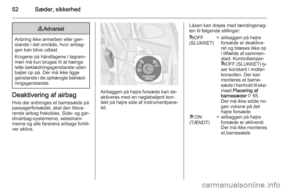 OPEL ASTRA J 2015.75  Instruktionsbog (in Danish) 52Sæder, sikkerhed9Advarsel
Anbring ikke arme/ben eller gen‐
stande i det område, hvor airbag‐ gen kan blive udløst.
Krogene på håndtagene i tagram‐
men må kun bruges til at hænge
lette b