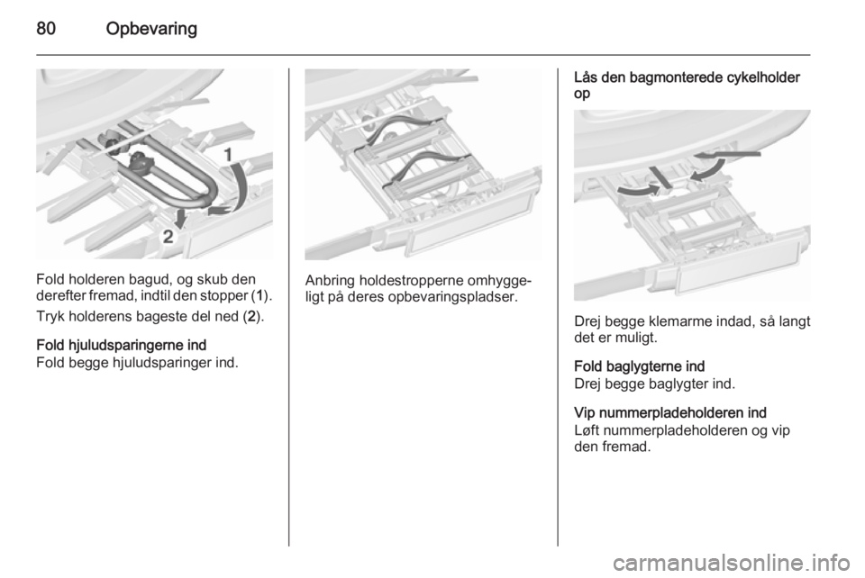 OPEL ASTRA J 2015.75  Instruktionsbog (in Danish) 80Opbevaring
Fold holderen bagud, og skub den
derefter fremad, indtil den stopper ( 1).
Tryk holderens bageste del ned ( 2).
Fold hjuludsparingerne ind
Fold begge hjuludsparinger ind.Anbring holdestro