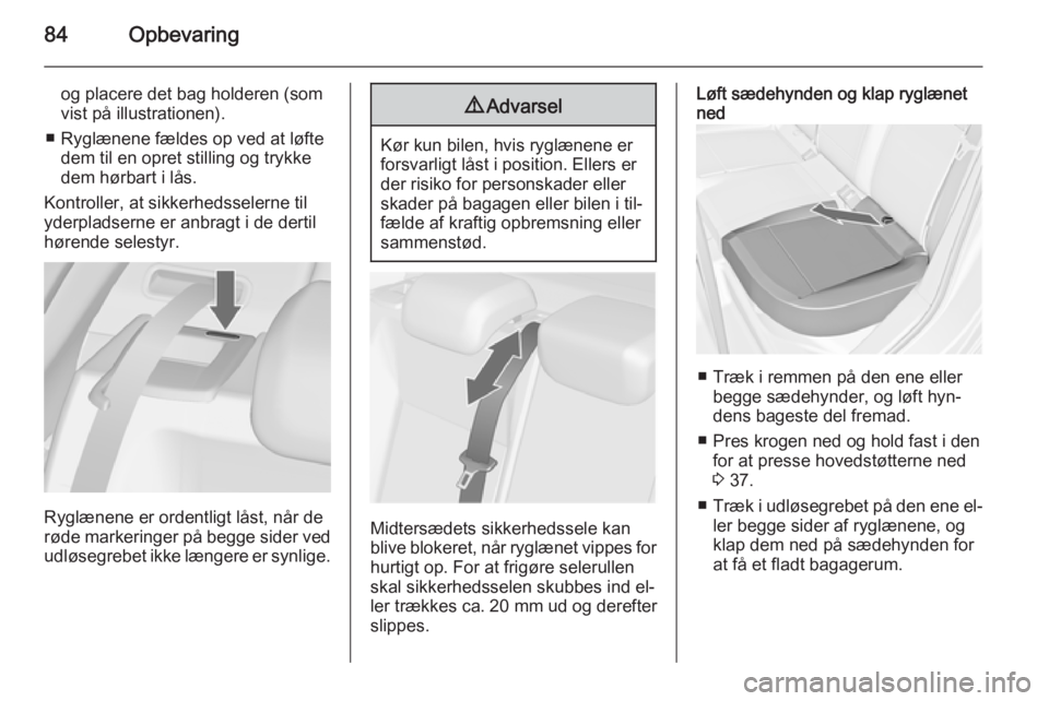 OPEL ASTRA J 2015.75  Instruktionsbog (in Danish) 84Opbevaring
og placere det bag holderen (som
vist på illustrationen).
■ Ryglænene fældes op ved at løfte dem til en opret stilling og trykke
dem hørbart i lås.
Kontroller, at sikkerhedsselern