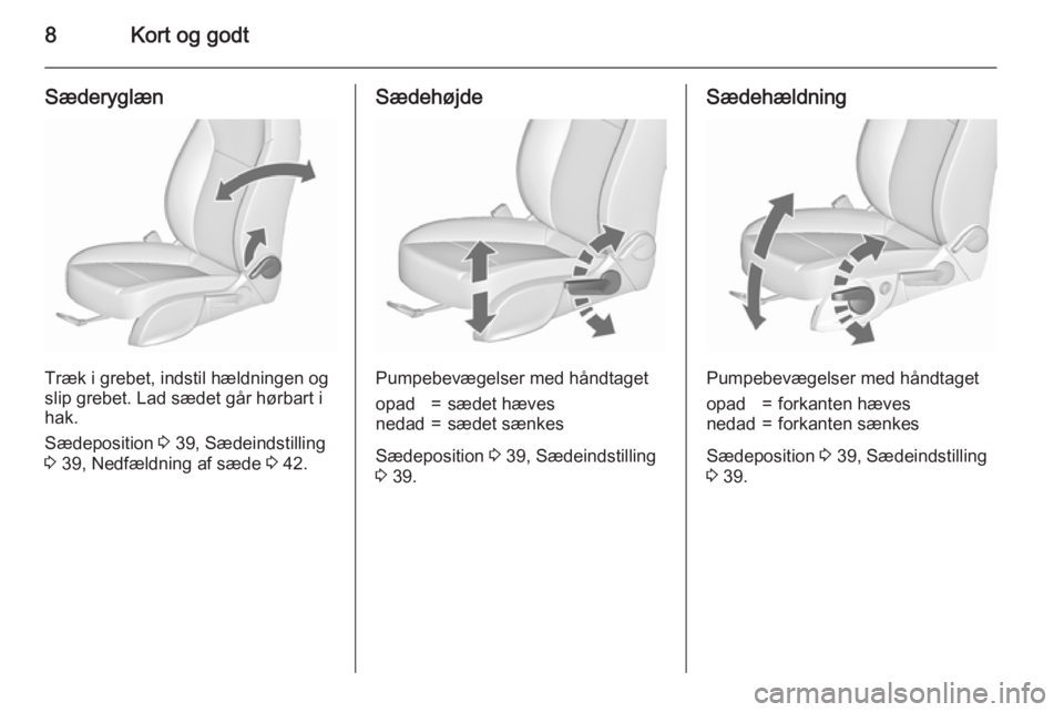 OPEL ASTRA J 2015.75  Instruktionsbog (in Danish) 8Kort og godt
Sæderyglæn
Træk i grebet, indstil hældningen og
slip grebet. Lad sædet går hørbart i
hak.
Sædeposition  3 39, Sædeindstilling
3  39, Nedfældning af sæde  3 42.
Sædehøjde
Pum