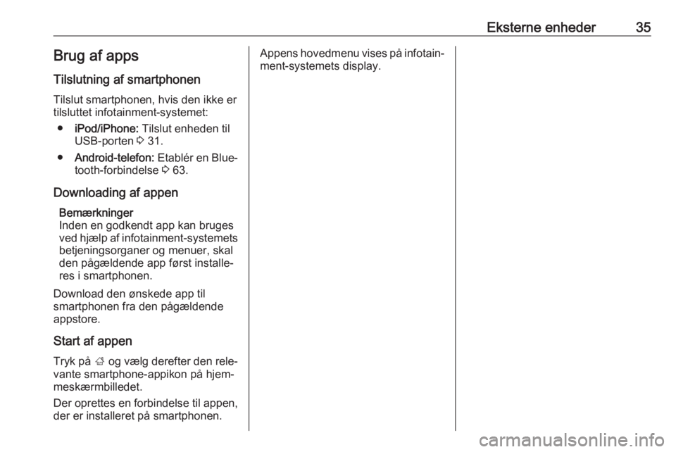 OPEL ASTRA J 2016  Instruktionsbog til Infotainment (in Danish) Eksterne enheder35Brug af apps
Tilslutning af smartphonen
Tilslut smartphonen, hvis den ikke er tilsluttet infotainment-systemet:
● iPod/iPhone:  Tilslut enheden til
USB-porten  3 31.
● Android-te