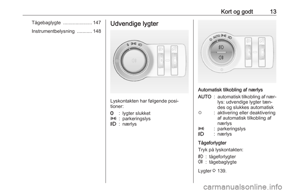 OPEL ASTRA J 2016 Instruktionsbog (in Danish) Kort og godt13Tågebaglygte .....................147
Instrumentbelysning ...........148Udvendige lygter
Lyskontakten har følgende posi‐
tioner:
7:lygter slukket8:parkeringslys9:nærlys
Automatisk OPEL ASTRA J 2016 Instruktionsbog (in Danish) Kort og godt13Tågebaglygte .....................147
Instrumentbelysning ...........148Udvendige lygter
Lyskontakten har følgende posi‐
tioner:
7:lygter slukket8:parkeringslys9:nærlys
Automatisk