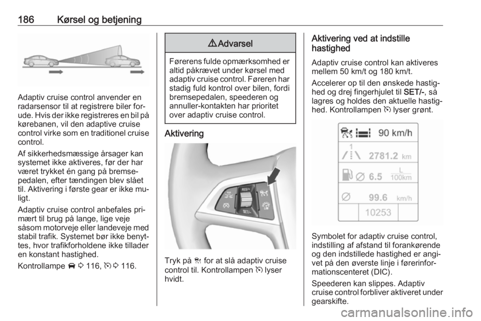 OPEL ASTRA J 2016 Instruktionsbog (in Danish) 186Kørsel og betjening
Adaptiv cruise control anvender en
radarsensor til at registrere biler for‐
ude. Hvis der ikke registreres en bil på kørebanen, vil den adaptive cruise
control virke som en OPEL ASTRA J 2016 Instruktionsbog (in Danish) 186Kørsel og betjening
Adaptiv cruise control anvender en
radarsensor til at registrere biler for‐
ude. Hvis der ikke registreres en bil på kørebanen, vil den adaptive cruise
control virke som en