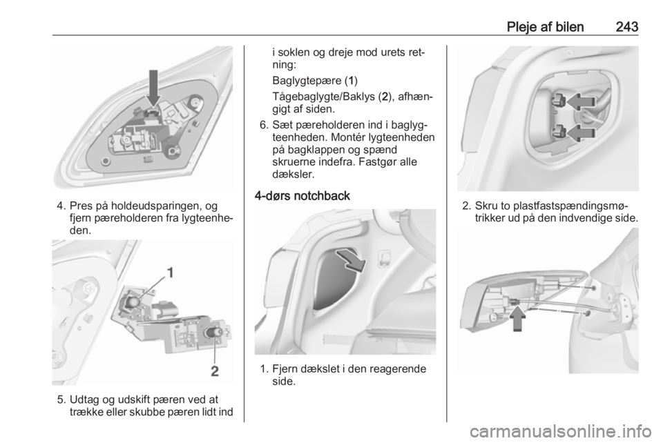 OPEL ASTRA J 2016  Instruktionsbog (in Danish) Pleje af bilen243
4. Pres på holdeudsparingen, ogfjern pæreholderen fra lygteenhe‐
den.
5. Udtag og udskift pæren ved at trække eller skubbe pæren lidt ind
i soklen og dreje mod urets ret‐
ni