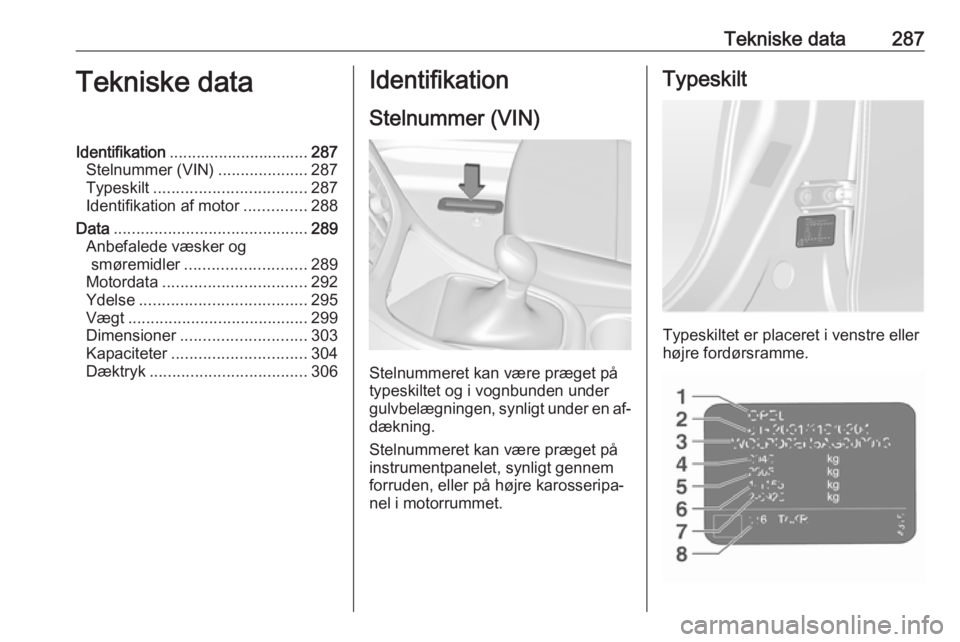 OPEL ASTRA J 2016 Instruktionsbog (in Danish) Tekniske data287Tekniske dataIdentifikation............................... 287
Stelnummer (VIN) ....................287
Typeskilt .................................. 287
Identifikation af motor ....... OPEL ASTRA J 2016 Instruktionsbog (in Danish) Tekniske data287Tekniske dataIdentifikation............................... 287
Stelnummer (VIN) ....................287
Typeskilt .................................. 287
Identifikation af motor .......