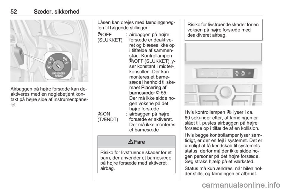 OPEL ASTRA J 2016 Instruktionsbog (in Danish) 52Sæder, sikkerhed
Airbaggen på højre forsæde kan de‐
aktiveres med en nøglebetjent kon‐
takt på højre side af instrumentpane‐
let.
Låsen kan drejes med tændingsnøg‐
len til følgend OPEL ASTRA J 2016 Instruktionsbog (in Danish) 52Sæder, sikkerhed
Airbaggen på højre forsæde kan de‐
aktiveres med en nøglebetjent kon‐
takt på højre side af instrumentpane‐
let.
Låsen kan drejes med tændingsnøg‐
len til følgend