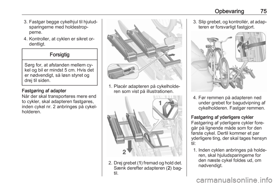OPEL ASTRA J 2016 Instruktionsbog (in Danish) Opbevaring753.Fastgør begge cykelhjul til hjulud‐
sparingerne med holdestrop‐
perne.
4. Kontroller, at cyklen er sikret or‐ dentligt.Forsigtig
Sørg for, at afstanden mellem cy‐
kel og bil er OPEL ASTRA J 2016 Instruktionsbog (in Danish) Opbevaring753.Fastgør begge cykelhjul til hjulud‐
sparingerne med holdestrop‐
perne.
4. Kontroller, at cyklen er sikret or‐ dentligt.Forsigtig
Sørg for, at afstanden mellem cy‐
kel og bil er