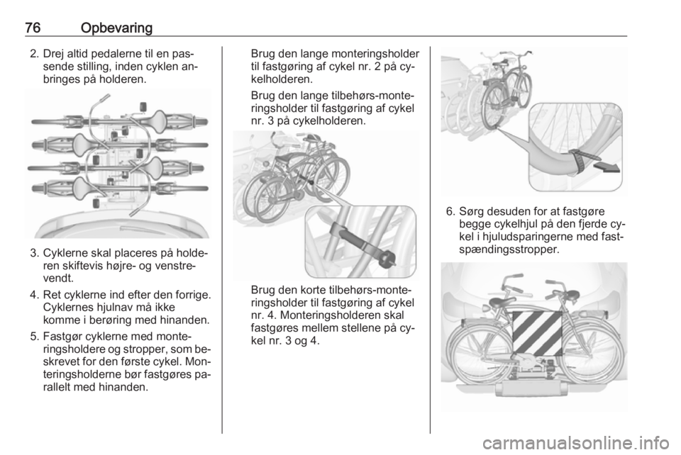 OPEL ASTRA J 2016 Instruktionsbog (in Danish) 76Opbevaring2. Drej altid pedalerne til en pas‐sende stilling, inden cyklen an‐
bringes på holderen.
3. Cyklerne skal placeres på holde‐ ren skiftevis højre- og venstre‐
vendt.
4. Ret cykle OPEL ASTRA J 2016 Instruktionsbog (in Danish) 76Opbevaring2. Drej altid pedalerne til en pas‐sende stilling, inden cyklen an‐
bringes på holderen.
3. Cyklerne skal placeres på holde‐ ren skiftevis højre- og venstre‐
vendt.
4. Ret cykle