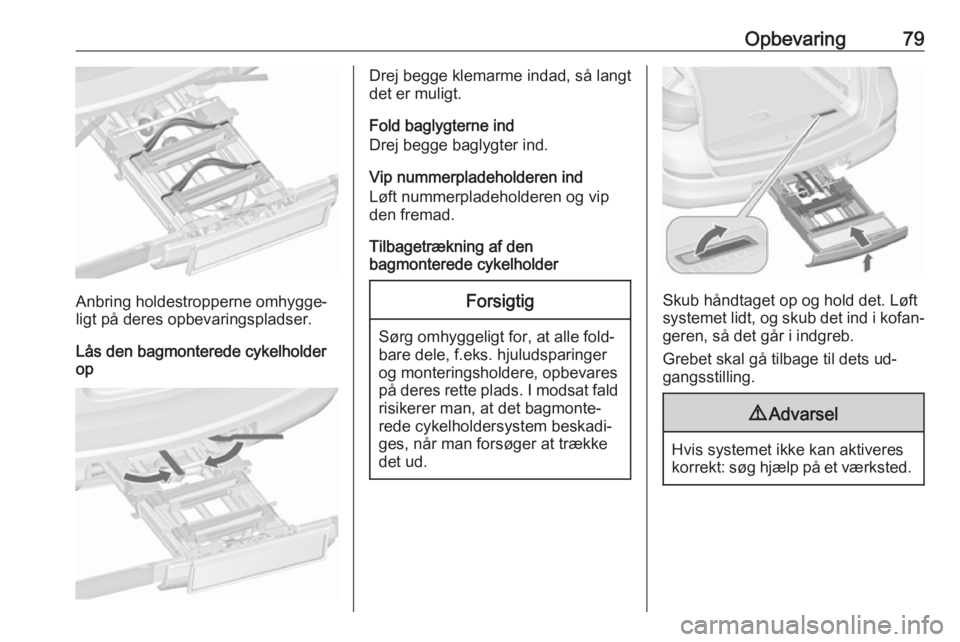 OPEL ASTRA J 2016 Instruktionsbog (in Danish) Opbevaring79
Anbring holdestropperne omhygge‐
ligt på deres opbevaringspladser.
Lås den bagmonterede cykelholder
op
Drej begge klemarme indad, så langt
det er muligt.
Fold baglygterne ind
Drej be OPEL ASTRA J 2016 Instruktionsbog (in Danish) Opbevaring79
Anbring holdestropperne omhygge‐
ligt på deres opbevaringspladser.
Lås den bagmonterede cykelholder
op
Drej begge klemarme indad, så langt
det er muligt.
Fold baglygterne ind
Drej be