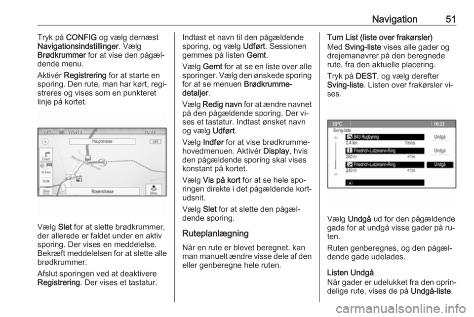 OPEL ASTRA J 2016.5 Instruktionsbog til Infotainment (in Danish) Navigation51Tryk på CONFIG og vælg dernæst
Navigationsindstillinger . Vælg
Brødkrummer for at vise den pågæl‐
dende menu.
Aktivér Registrering for at starte en
sporing. Den rute, man har OPEL ASTRA J 2016.5 Instruktionsbog til Infotainment (in Danish) Navigation51Tryk på CONFIG og vælg dernæst
Navigationsindstillinger . Vælg
Brødkrummer for at vise den pågæl‐
dende menu.
Aktivér Registrering for at starte en
sporing. Den rute, man har