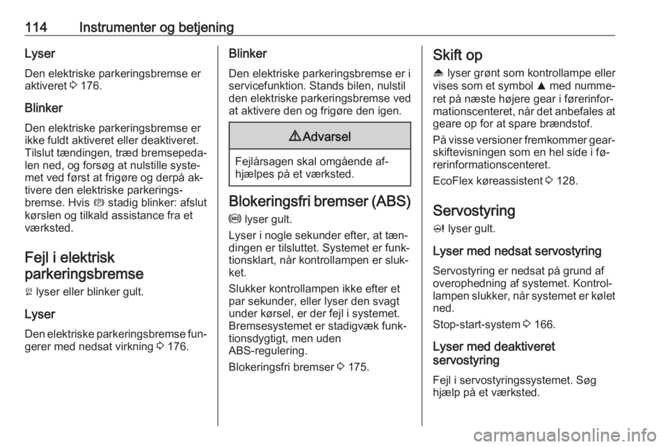 OPEL ASTRA J 2016.5  Instruktionsbog (in Danish) 114Instrumenter og betjeningLyser
Den elektriske parkeringsbremse er
aktiveret  3 176.
Blinker Den elektriske parkeringsbremse er
ikke fuldt aktiveret eller deaktiveret.
Tilslut tændingen, træd brem