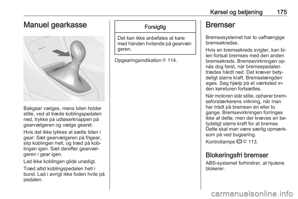 OPEL ASTRA J 2016.5  Instruktionsbog (in Danish) Kørsel og betjening175Manuel gearkasse
Bakgear vælges, mens bilen holder
stille, ved at træde koblingspedalen
ned, trykke på udløserknappen på
gearvælgeren og vælge gearet.
Hvis det ikke lykke