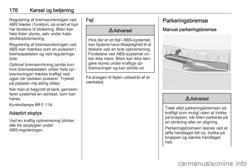 OPEL ASTRA J 2016.5  Instruktionsbog (in Danish) 176Kørsel og betjeningRegulering af bremsevirkningen ved
ABS træder i funktion, så snart et hjul
har tendens til blokering. Bilen kan
hele tiden styres, selv under kata‐ strofeopbremsning.
Regule