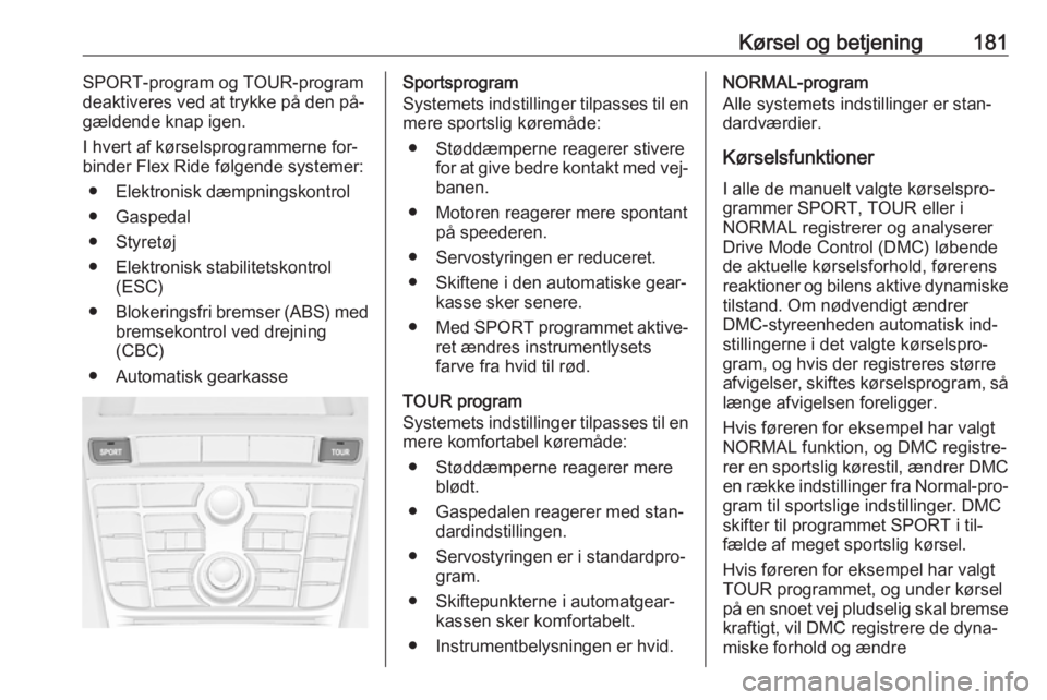 OPEL ASTRA J 2016.5  Instruktionsbog (in Danish) Kørsel og betjening181SPORT-program og TOUR-program
deaktiveres ved at trykke på den på‐
gældende knap igen.
I hvert af kørselsprogrammerne for‐
binder Flex Ride følgende systemer:
● Elekt