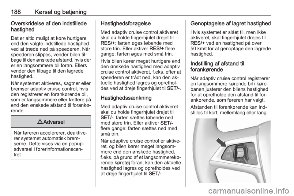 OPEL ASTRA J 2016.5 Instruktionsbog (in Danish) 188Kørsel og betjeningOverskridelse af den indstillede
hastighed
Det er altid muligt at køre hurtigereend den valgte indstillede hastighed
ved at træde ned på speederen. Når
speederen slippes, ve OPEL ASTRA J 2016.5 Instruktionsbog (in Danish) 188Kørsel og betjeningOverskridelse af den indstillede
hastighed
Det er altid muligt at køre hurtigereend den valgte indstillede hastighed
ved at træde ned på speederen. Når
speederen slippes, ve