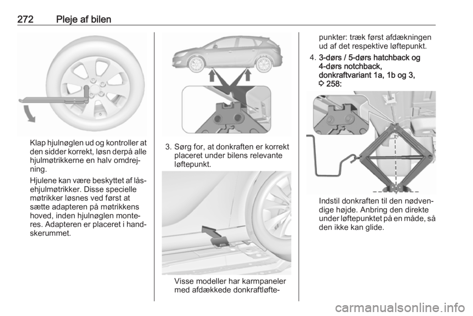 OPEL ASTRA J 2016.5  Instruktionsbog (in Danish) 272Pleje af bilen
Klap hjulnøglen ud og kontroller at
den sidder korrekt, løsn derpå alle
hjulmøtrikkerne en halv omdrej‐
ning.
Hjulene kan være beskyttet af lås‐ ehjulmøtrikker. Disse spec