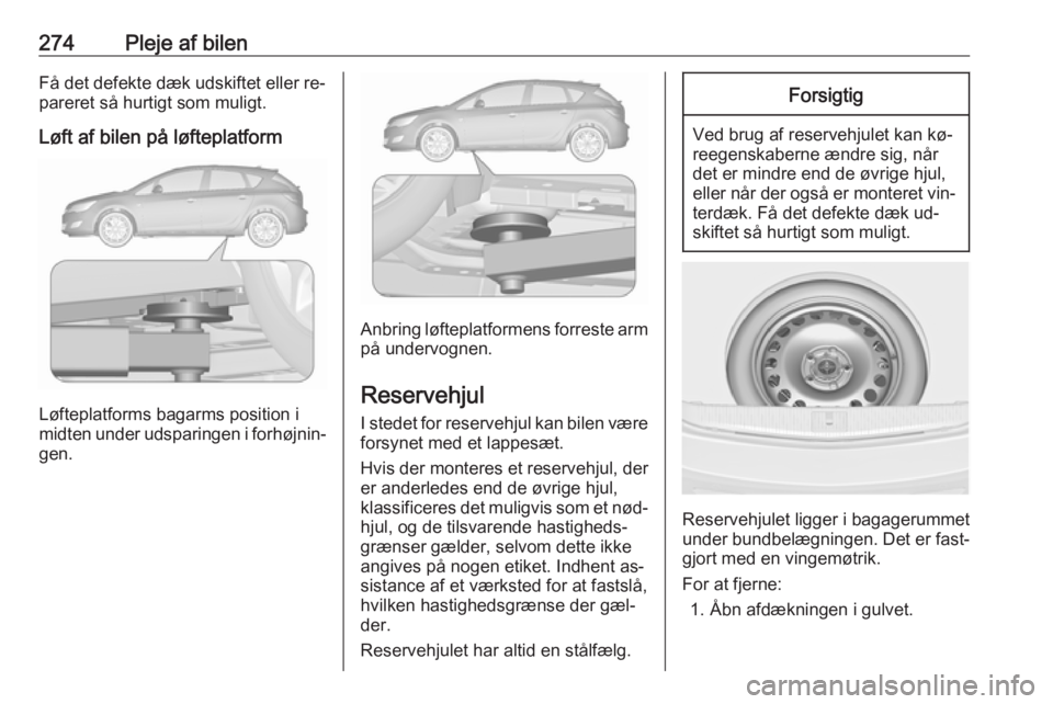 OPEL ASTRA J 2016.5  Instruktionsbog (in Danish) 274Pleje af bilenFå det defekte dæk udskiftet eller re‐
pareret så hurtigt som muligt.
Løft af bilen på løfteplatform
Løfteplatforms bagarms position i
midten under udsparingen i forhøjnin