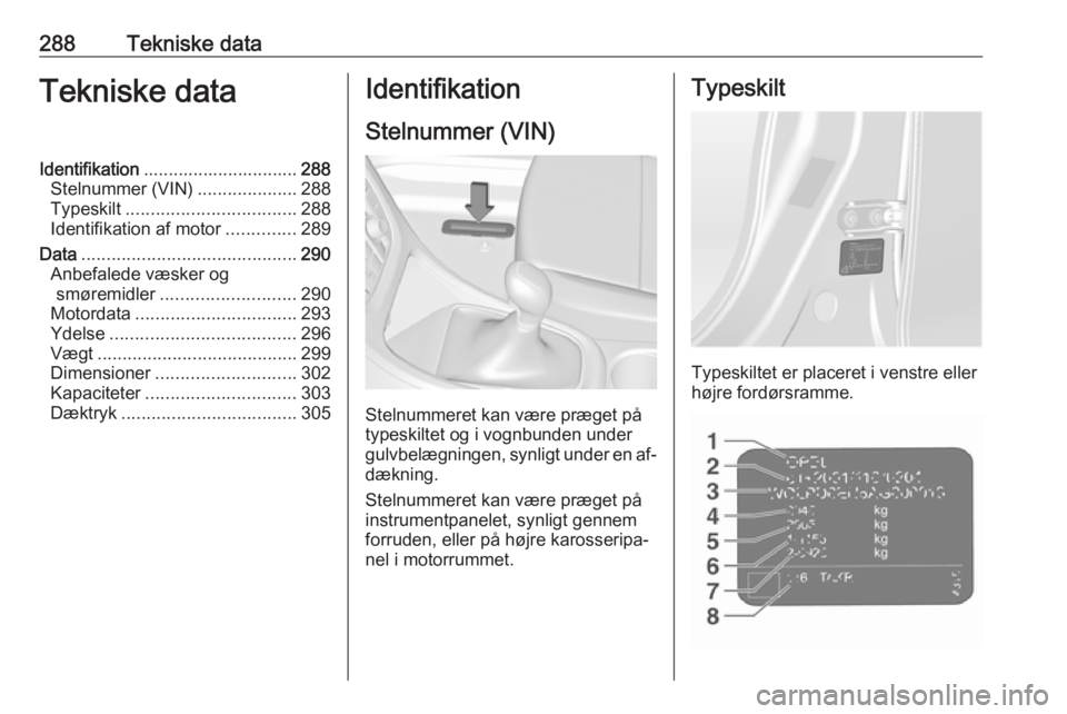 OPEL ASTRA J 2016.5 Instruktionsbog (in Danish) 288Tekniske dataTekniske dataIdentifikation............................... 288
Stelnummer (VIN) ....................288
Typeskilt .................................. 288
Identifikation af motor ....... OPEL ASTRA J 2016.5 Instruktionsbog (in Danish) 288Tekniske dataTekniske dataIdentifikation............................... 288
Stelnummer (VIN) ....................288
Typeskilt .................................. 288
Identifikation af motor .......