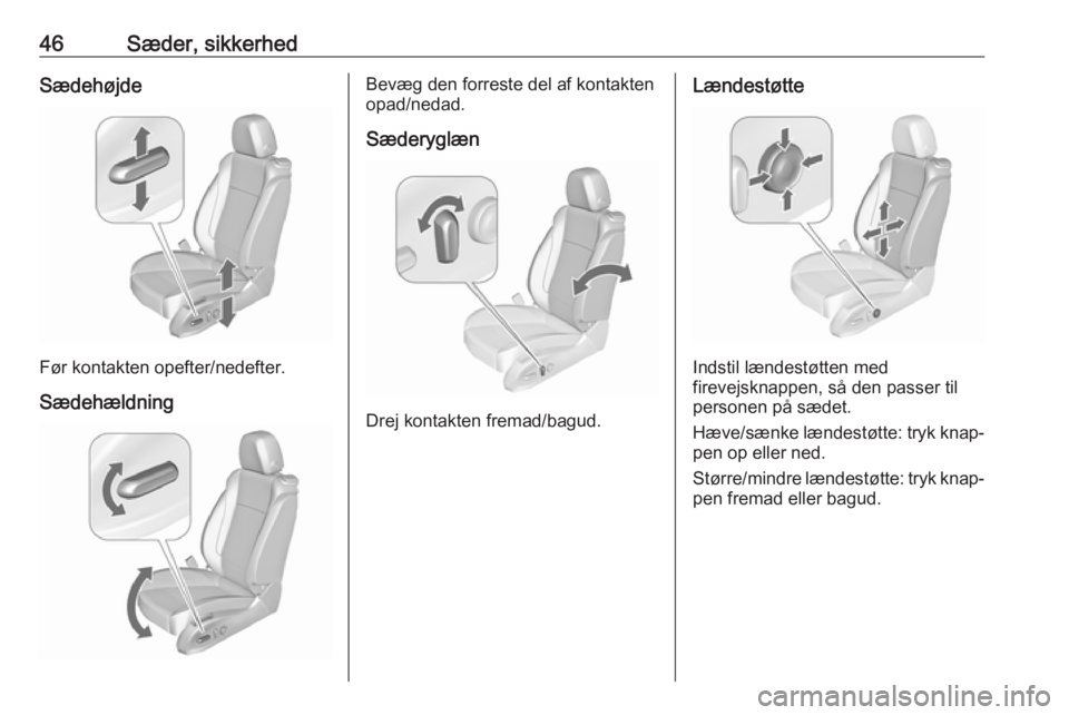 OPEL ASTRA J 2016.5 Instruktionsbog (in Danish) 46Sæder, sikkerhedSædehøjde
Før kontakten opefter/nedefter.
Sædehældning
Bevæg den forreste del af kontakten
opad/nedad.
Sæderyglæn
Drej kontakten fremad/bagud.
Lændestøtte
Indstil lændest OPEL ASTRA J 2016.5 Instruktionsbog (in Danish) 46Sæder, sikkerhedSædehøjde
Før kontakten opefter/nedefter.
Sædehældning
Bevæg den forreste del af kontakten
opad/nedad.
Sæderyglæn
Drej kontakten fremad/bagud.
Lændestøtte
Indstil lændest