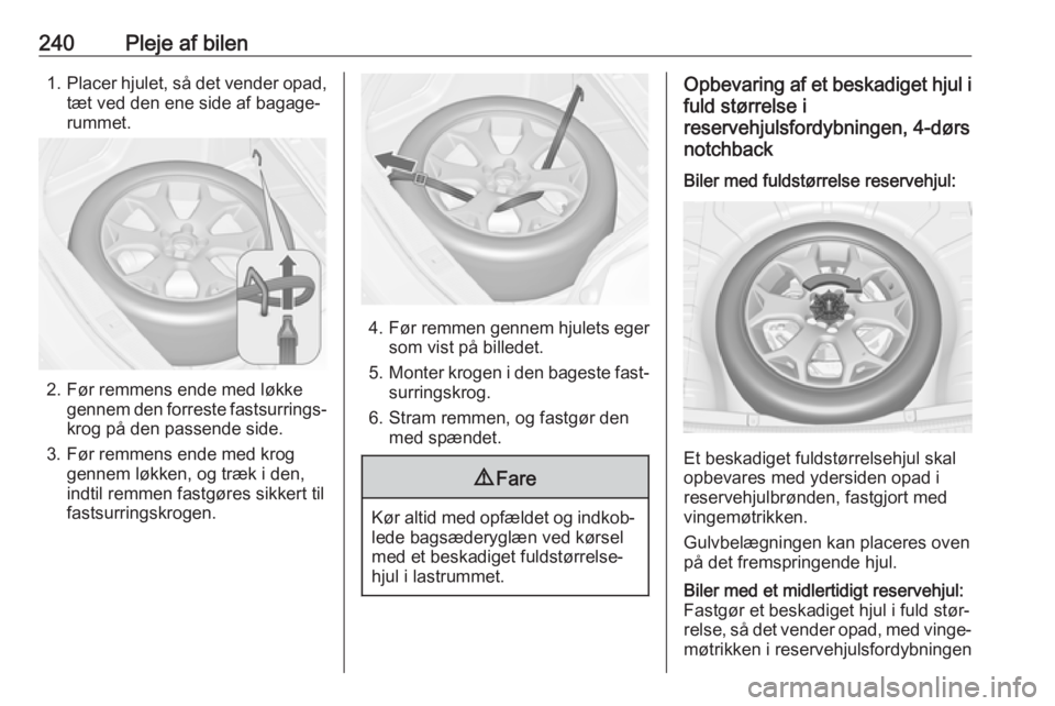 OPEL ASTRA J 2017  Instruktionsbog (in Danish) 240Pleje af bilen1.Placer hjulet, så det vender opad,
tæt ved den ene side af bagage‐
rummet.
2. Før remmens ende med løkke gennem den forreste fastsurrings‐
krog på den passende side.
3. Fø