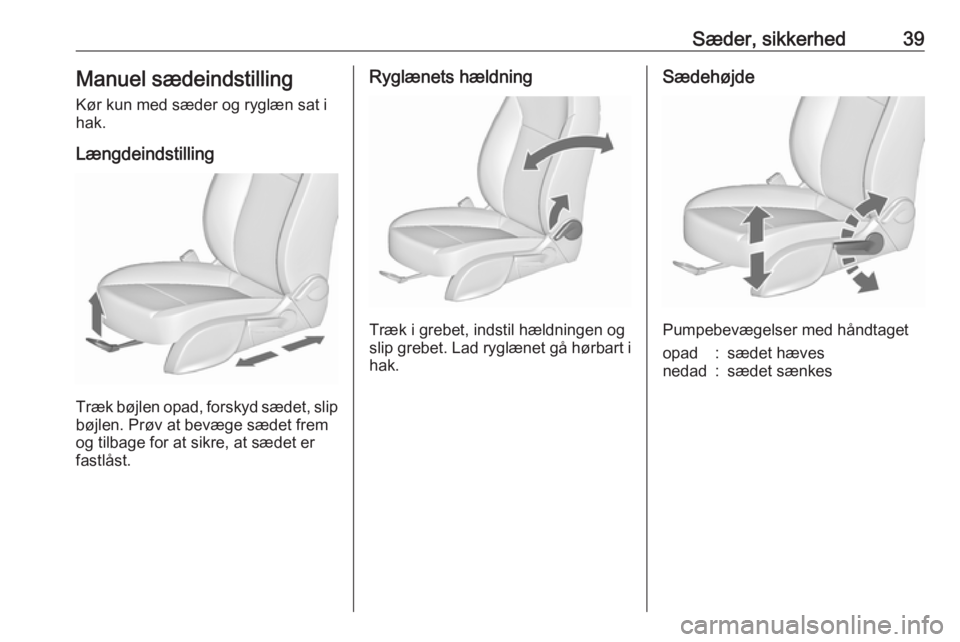 OPEL ASTRA J 2017  Instruktionsbog (in Danish) Sæder, sikkerhed39Manuel sædeindstilling
Kør kun med sæder og ryglæn sat i
hak.
Længdeindstilling
Træk bøjlen opad, forskyd sædet, slip
bøjlen. Prøv at bevæge sædet frem
og tilbage for at