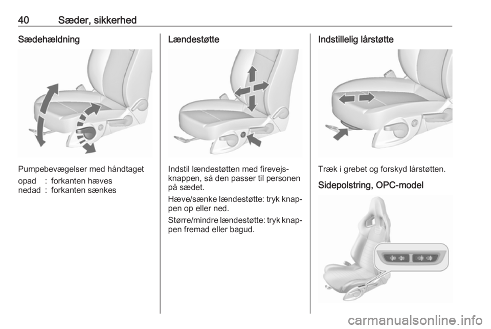OPEL ASTRA J 2017  Instruktionsbog (in Danish) 40Sæder, sikkerhedSædehældning
Pumpebevægelser med håndtaget
opad:forkanten hævesnedad:forkanten sænkesLændestøtte
Indstil lændestøtten med firevejs‐
knappen, så den passer til personen
