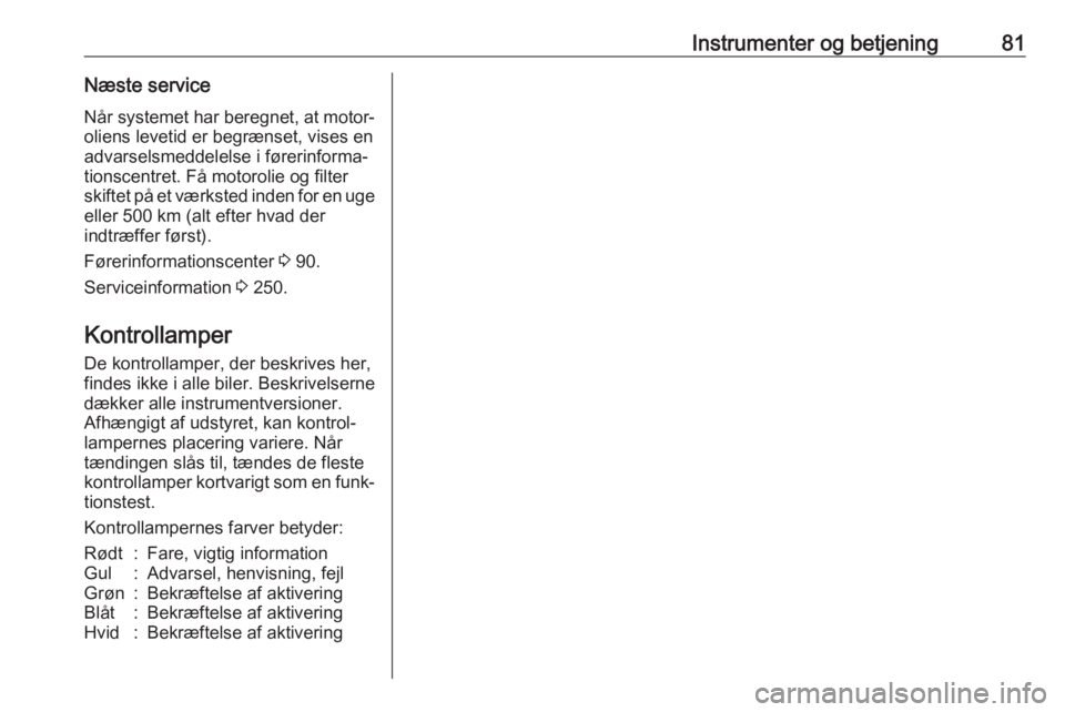 OPEL ASTRA J 2017  Instruktionsbog (in Danish) Instrumenter og betjening81Næste service
Når systemet har beregnet, at motor‐ oliens levetid er begrænset, vises en
advarselsmeddelelse i førerinforma‐
tionscentret. Få motorolie og filter
sk