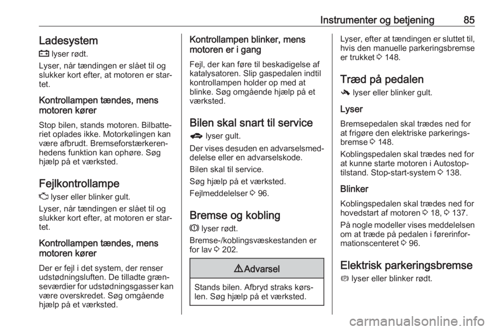 OPEL ASTRA J 2017  Instruktionsbog (in Danish) Instrumenter og betjening85Ladesystem
p  lyser rødt.
Lyser, når tændingen er slået til og
slukker kort efter, at motoren er star‐
tet.
Kontrollampen tændes, mens
motoren kører
Stop bilen, stan