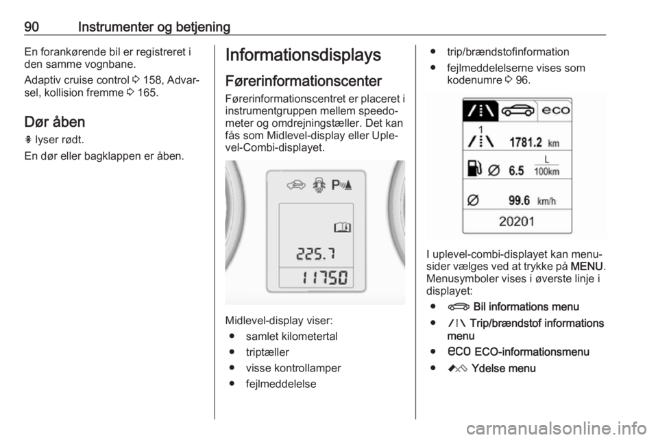 OPEL ASTRA J 2017 Instruktionsbog (in Danish) 90Instrumenter og betjeningEn forankørende bil er registreret iden samme vognbane.
Adaptiv cruise control 3 158, Advar‐
sel, kollision fremme 3 165.
Dør åben h lyser rødt.
En dør eller bagkl OPEL ASTRA J 2017 Instruktionsbog (in Danish) 90Instrumenter og betjeningEn forankørende bil er registreret iden samme vognbane.
Adaptiv cruise control 3 158, Advar‐
sel, kollision fremme 3 165.
Dør åben h lyser rødt.
En dør eller bagkl