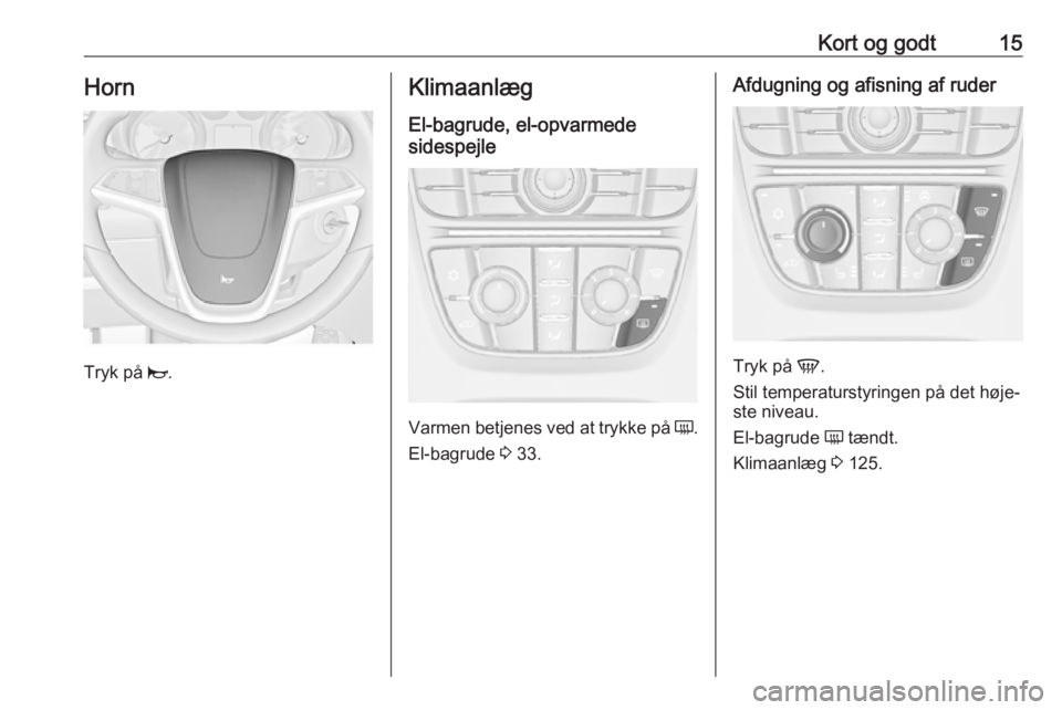 OPEL ASTRA J 2018  Instruktionsbog (in Danish) Kort og godt15Horn
Tryk på j.
Klimaanlæg
El-bagrude, el-opvarmede
sidespejle
Varmen betjenes ved at trykke på  Ü.
El-bagrude  3 33.
Afdugning og afisning af ruder
Tryk på  V.
Stil temperaturstyri