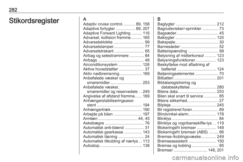 OPEL ASTRA J 2018  Instruktionsbog (in Danish) 282StikordsregisterAAdaptiv cruise control ...........89, 158
Adaptive forlygter  ................89, 207
Adaptive Forward Lighting  .........116
Advarsel, kollision fremme.......... 165
Advarselsklok