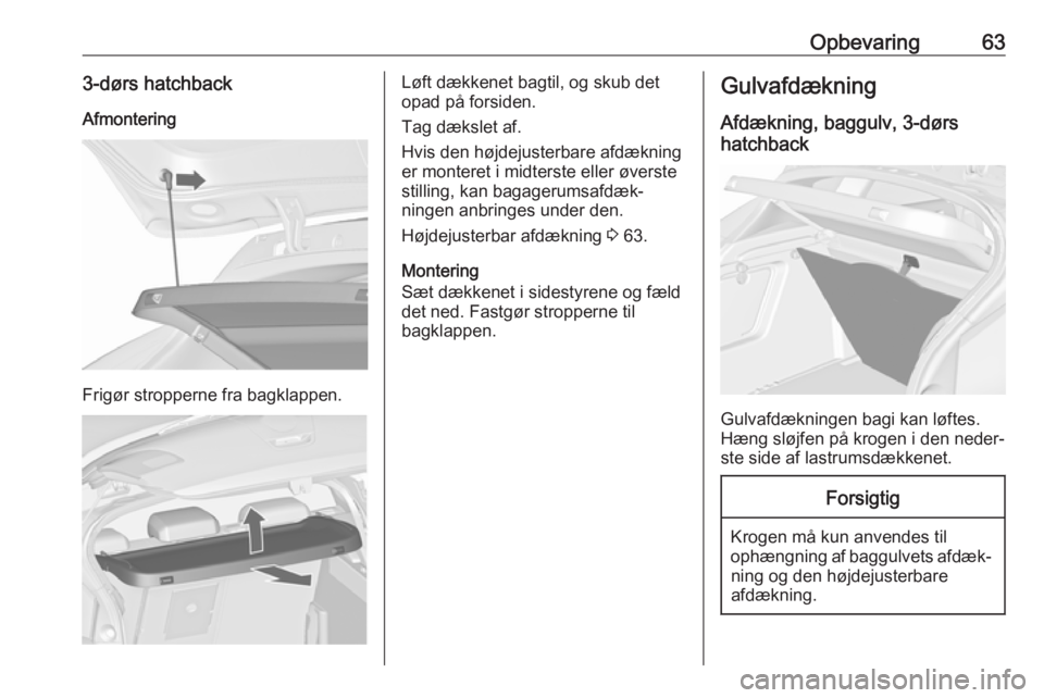 OPEL ASTRA J 2018 Instruktionsbog (in Danish) Opbevaring633-dørs hatchbackAfmontering
Frigør stropperne fra bagklappen.
Løft dækkenet bagtil, og skub det
opad på forsiden.
Tag dækslet af.
Hvis den højdejusterbare afdækning
er monteret i m OPEL ASTRA J 2018 Instruktionsbog (in Danish) Opbevaring633-dørs hatchbackAfmontering
Frigør stropperne fra bagklappen.
Løft dækkenet bagtil, og skub det
opad på forsiden.
Tag dækslet af.
Hvis den højdejusterbare afdækning
er monteret i m