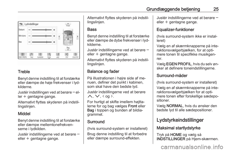 OPEL ASTRA K 2016  Instruktionsbog til Infotainment (in Danish) Grundlæggende betjening25
Treble
Benyt denne indstilling til at forstærke eller dæmpe de høje frekvenser i lyd‐kilderne.
Justér indstillingen ved at berøre  ─ el‐
ler  w gentagne gange.
Al