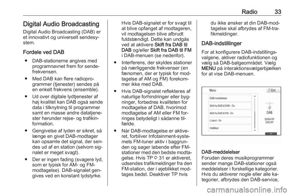 OPEL ASTRA K 2016 Instruktionsbog til Infotainment (in Danish) Radio33Digital Audio Broadcasting
Digital Audio Broadcasting (DAB) er
et innovativt og universelt sendesy‐
stem.
Fordele ved DAB ● DAB-stationerne angives med programnavnet frem for sende‐
frekv OPEL ASTRA K 2016 Instruktionsbog til Infotainment (in Danish) Radio33Digital Audio Broadcasting
Digital Audio Broadcasting (DAB) er
et innovativt og universelt sendesy‐
stem.
Fordele ved DAB ● DAB-stationerne angives med programnavnet frem for sende‐
frekv