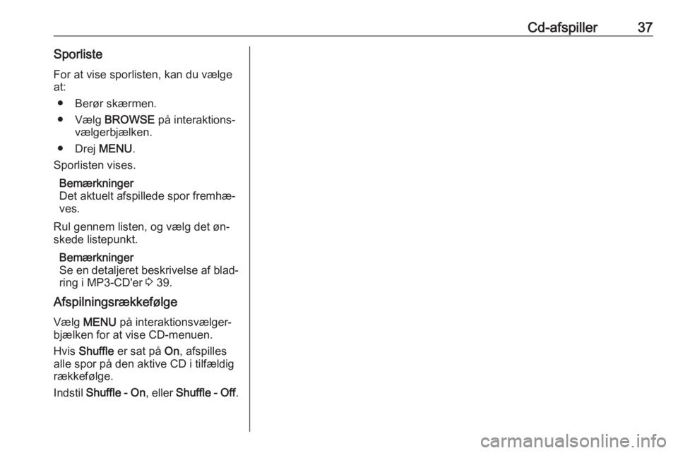 OPEL ASTRA K 2016  Instruktionsbog til Infotainment (in Danish) Cd-afspiller37SporlisteFor at vise sporlisten, kan du vælge
at:
● Berør skærmen.
● Vælg  BROWSE  på interaktions‐
vælgerbjælken.
● Drej  MENU.
Sporlisten vises.
Bemærkninger
Det aktuel