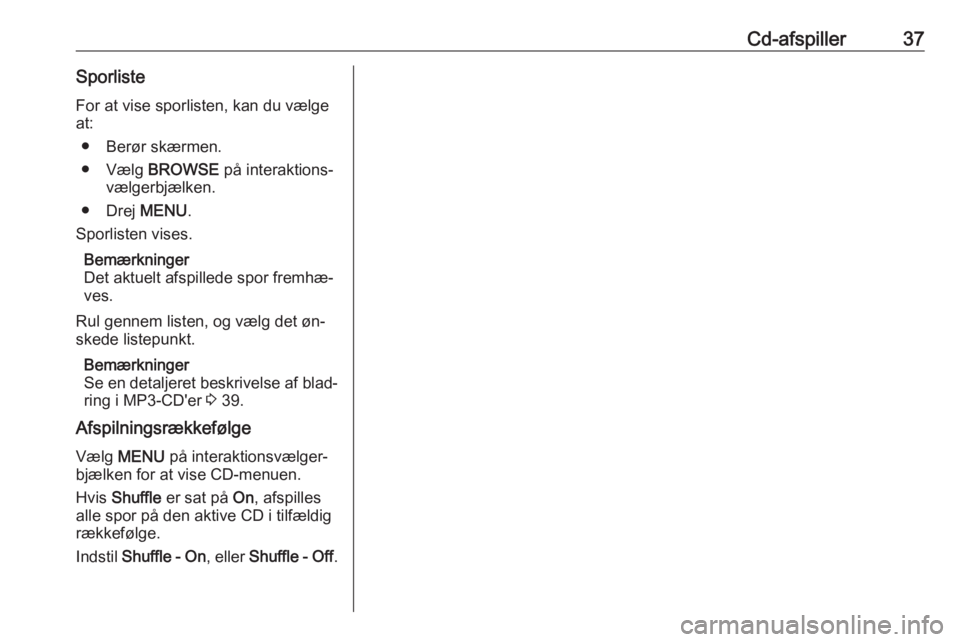 OPEL ASTRA K 2016 Instruktionsbog til Infotainment (in Danish) Cd-afspiller37SporlisteFor at vise sporlisten, kan du vælge
at:
● Berør skærmen.
● Vælg BROWSE på interaktions‐
vælgerbjælken.
● Drej MENU.
Sporlisten vises.
Bemærkninger
Det aktuel OPEL ASTRA K 2016 Instruktionsbog til Infotainment (in Danish) Cd-afspiller37SporlisteFor at vise sporlisten, kan du vælge
at:
● Berør skærmen.
● Vælg BROWSE på interaktions‐
vælgerbjælken.
● Drej MENU.
Sporlisten vises.
Bemærkninger
Det aktuel