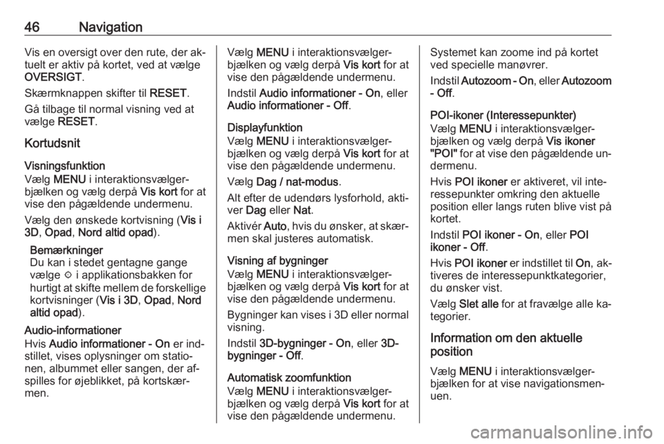 OPEL ASTRA K 2016  Instruktionsbog til Infotainment (in Danish) 46NavigationVis en oversigt over den rute, der ak‐
tuelt er aktiv på kortet, ved at vælge
OVERSIGT .
Skærmknappen skifter til  RESET.
Gå tilbage til normal visning ved at
vælge  RESET .
Kortuds