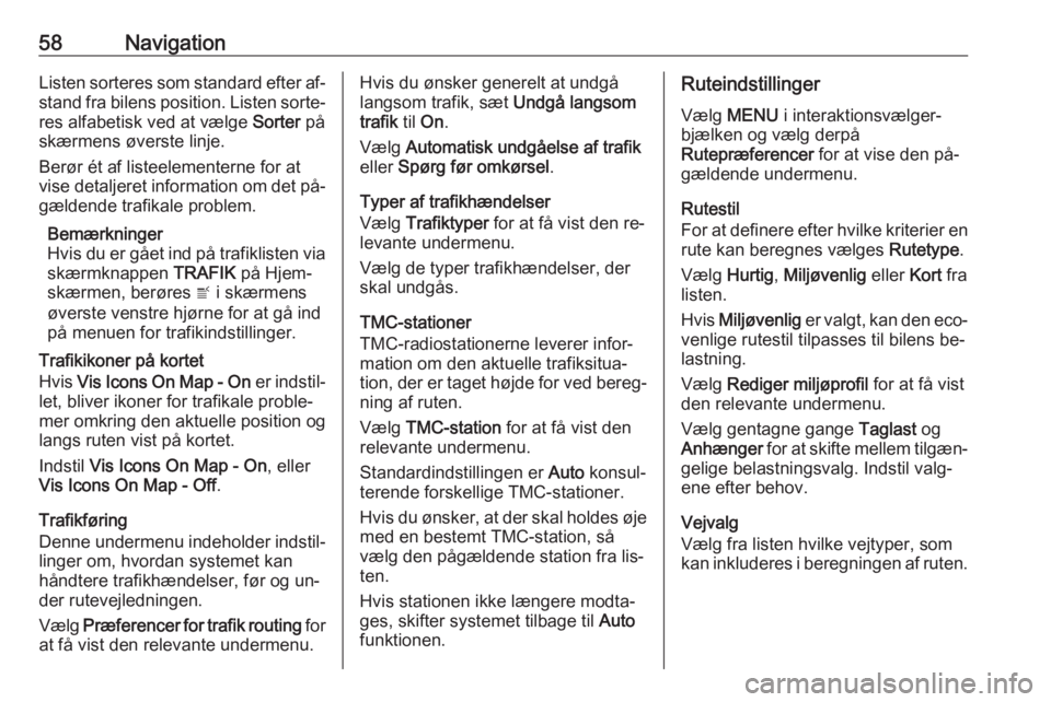 OPEL ASTRA K 2016  Instruktionsbog til Infotainment (in Danish) 58NavigationListen sorteres som standard efter af‐stand fra bilens position. Listen sorte‐
res alfabetisk ved at vælge  Sorter på
skærmens øverste linje.
Berør ét af listeelementerne for at
